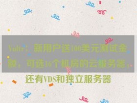Vultr:新用户送100美元测试金额,可选16个机房的云服务器,还有VDS和独立服务器