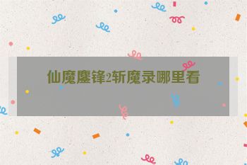 仙魔鏖锋2斩魔录哪里看