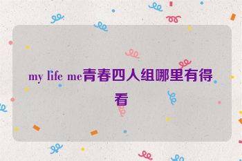 my life me青春四人组哪里有得看