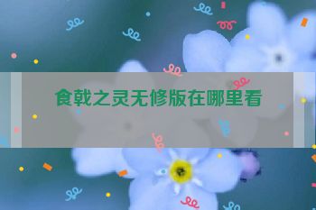 食戟之灵无修版在哪里看