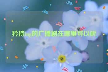 矜持ing的广播剧在哪里可以听