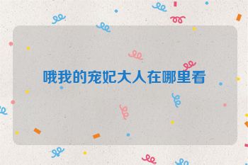哦我的宠妃大人在哪里看