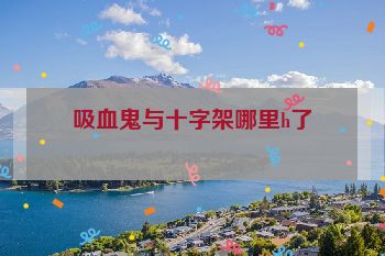 吸血鬼与十字架哪里h了