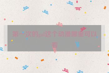 第一次的gal这个动漫哪里可以看