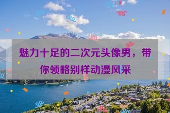 魅力十足的二次元头像男，带你领略别样动漫风采