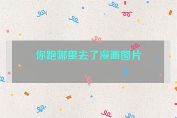 你跑哪里去了漫画图片