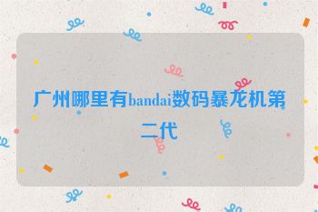 广州哪里有bandai数码暴龙机第二代
