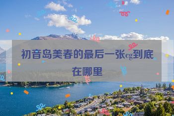 初音岛美春的最后一张cg到底在哪里