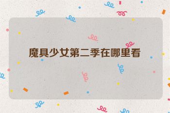 魔具少女第二季在哪里看