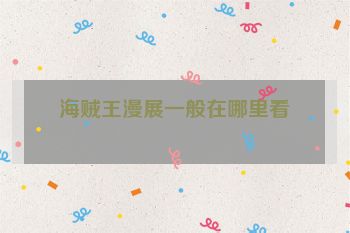 海贼王漫展一般在哪里看