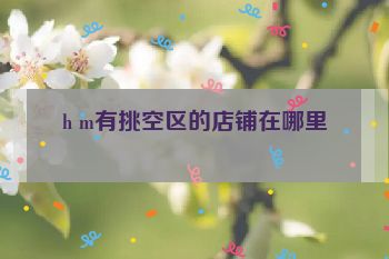 h m有挑空区的店铺在哪里