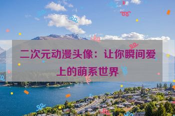 二次元动漫头像：让你瞬间爱上的萌系世界