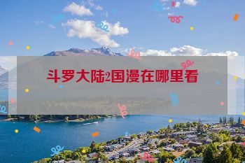 斗罗大陆2国漫在哪里看